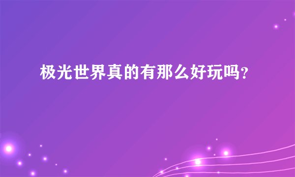 极光世界真的有那么好玩吗？