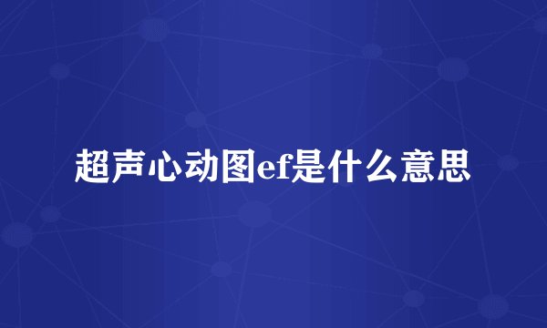 超声心动图ef是什么意思