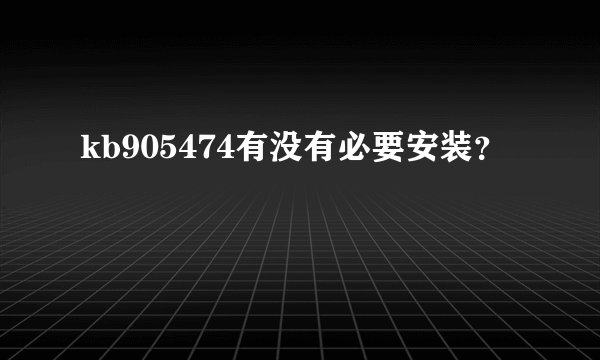 kb905474有没有必要安装？
