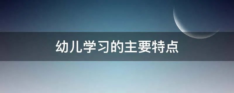 幼儿学习的主要特点