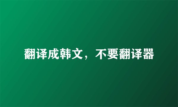 翻译成韩文，不要翻译器
