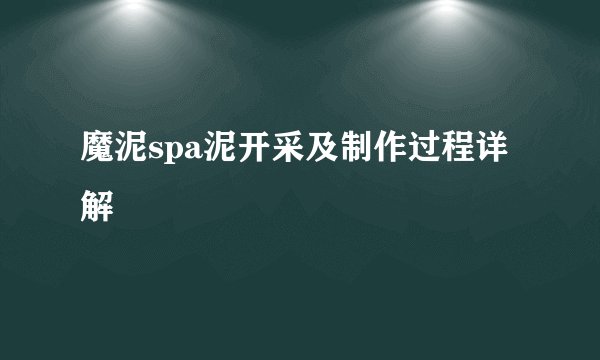 魔泥spa泥开采及制作过程详解