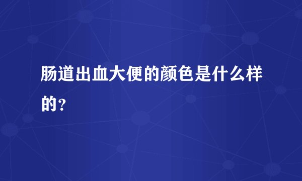 肠道出血大便的颜色是什么样的?