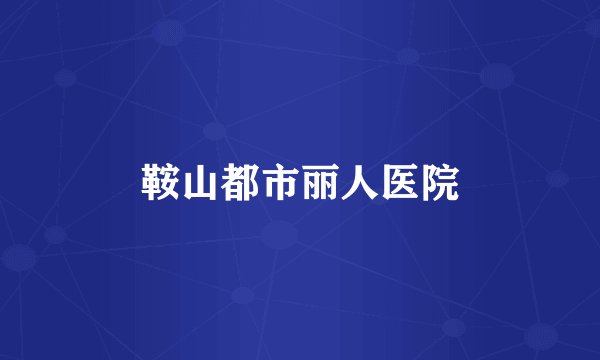 鞍山都市丽人医院