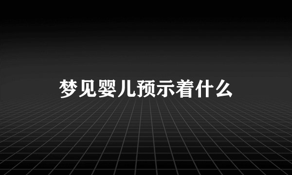 梦见婴儿预示着什么