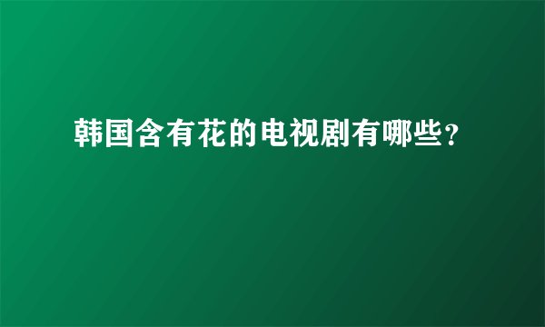 韩国含有花的电视剧有哪些？
