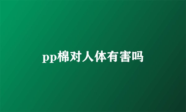 pp棉对人体有害吗