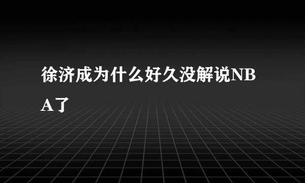 徐济成为什么好久没解说NBA了