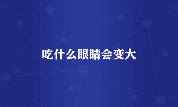 吃什么眼睛会变大