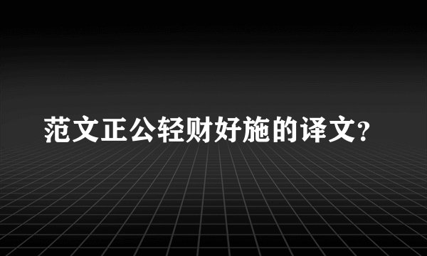 范文正公轻财好施的译文？