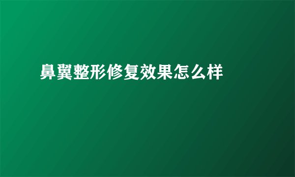 鼻翼整形修复效果怎么样		