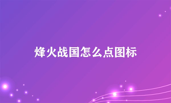 烽火战国怎么点图标