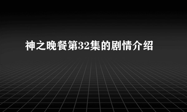 神之晚餐第32集的剧情介绍