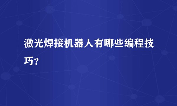 激光焊接机器人有哪些编程技巧？