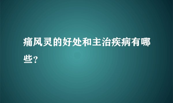 痛风灵的好处和主治疾病有哪些？