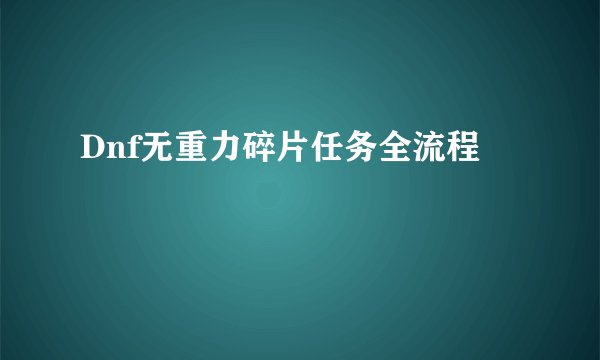 Dnf无重力碎片任务全流程