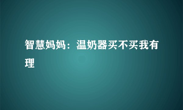 智慧妈妈：温奶器买不买我有理
