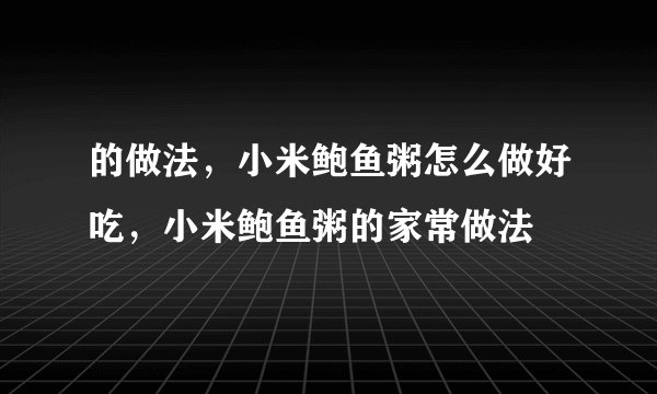 的做法，小米鲍鱼粥怎么做好吃，小米鲍鱼粥的家常做法