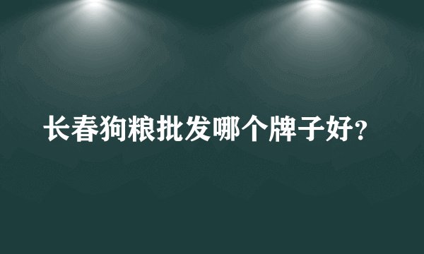 长春狗粮批发哪个牌子好？