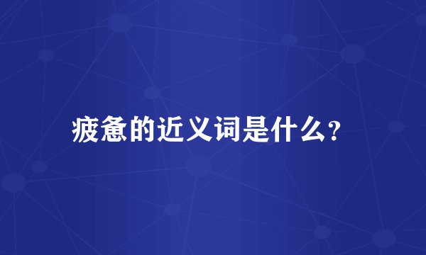 疲惫的近义词是什么？