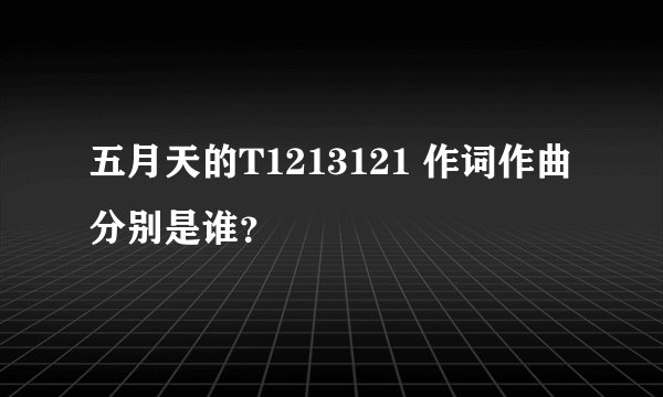 五月天的T1213121 作词作曲分别是谁？