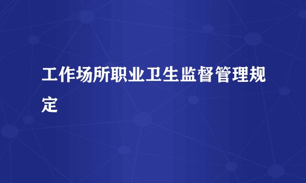 工作场所职业卫生监督管理规定