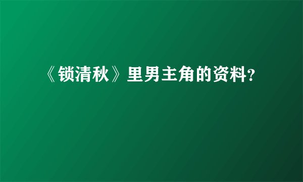 《锁清秋》里男主角的资料？