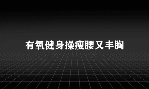 有氧健身操瘦腰又丰胸