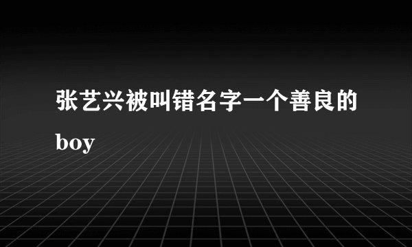 张艺兴被叫错名字一个善良的boy