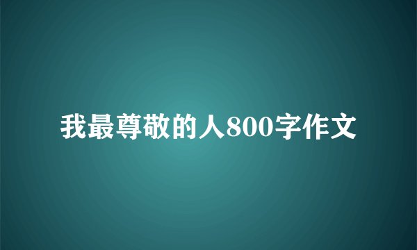 我最尊敬的人800字作文