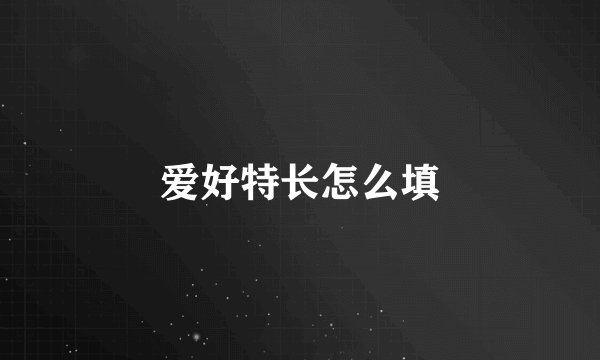 爱好特长怎么填