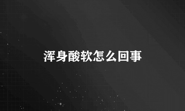 浑身酸软怎么回事