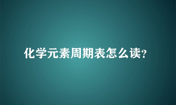 化学元素周期表怎么读？