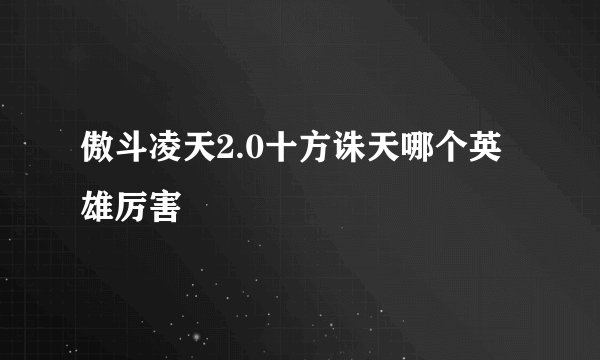 傲斗凌天2.0十方诛天哪个英雄厉害