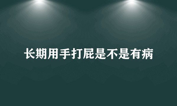 长期用手打屁是不是有病