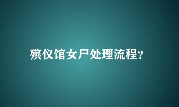 殡仪馆女尸处理流程?
