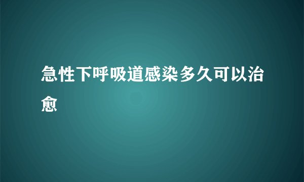 急性下呼吸道感染多久可以治愈