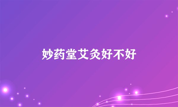 妙药堂艾灸好不好