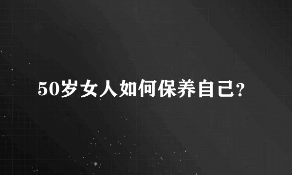 50岁女人如何保养自己?