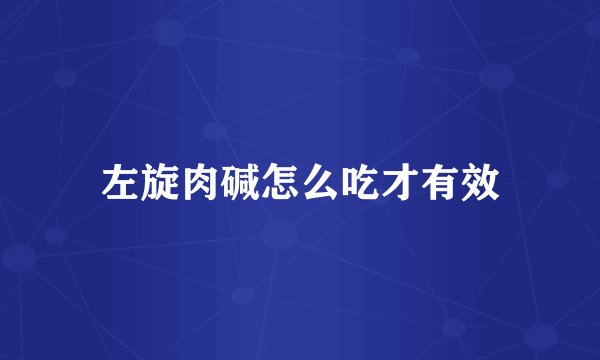 左旋肉碱怎么吃才有效