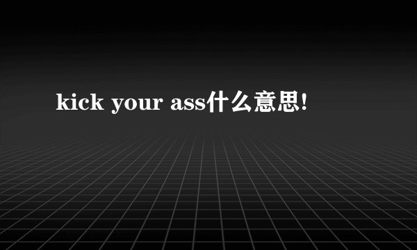 kick your ass什么意思!
