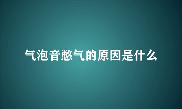 气泡音憋气的原因是什么