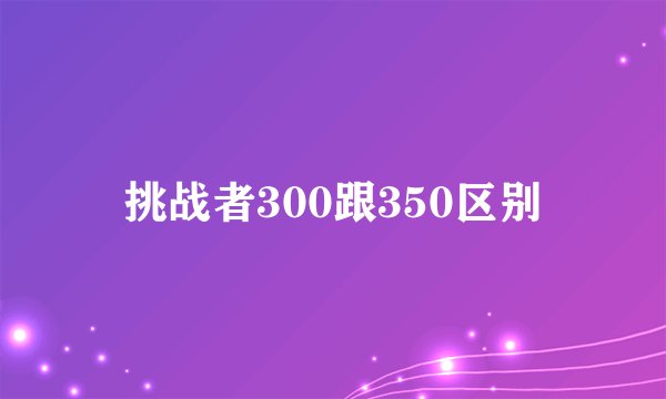 挑战者300跟350区别