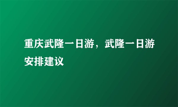 重庆武隆一日游，武隆一日游安排建议