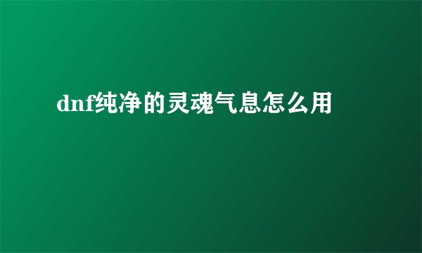 dnf纯净的灵魂气息怎么用