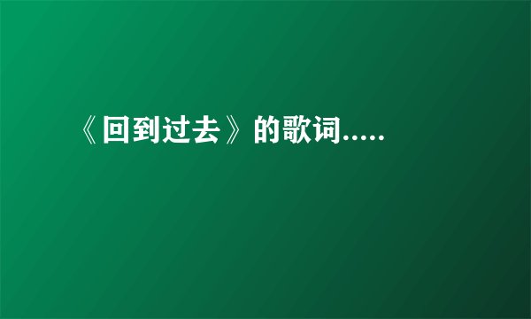 《回到过去》的歌词.....