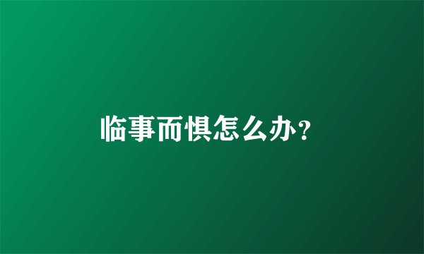 临事而惧怎么办？