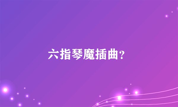 六指琴魔插曲？