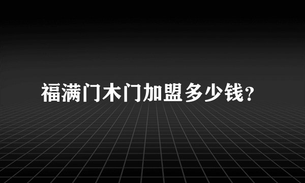 福满门木门加盟多少钱？