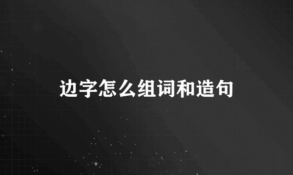 边字怎么组词和造句